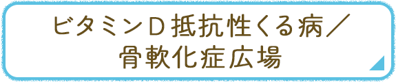 ビタミンＤ抵抗性 くる病／骨軟化症広場