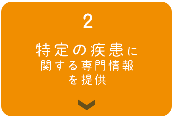 2　特定の疾患に 関する専門情報 を提供
