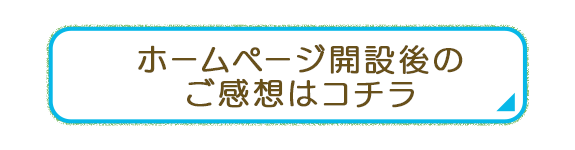 ホームページ開設後のご感想はコチラ