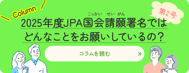 2025年度JPA国会請願署名では、 どんなことをお願いしているの？