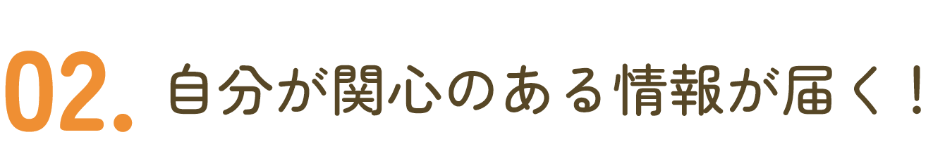 02.自分の関心のある情報が届く！