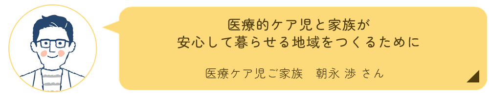 医療的ケア児のご家族　朝永渉さんインタビュー