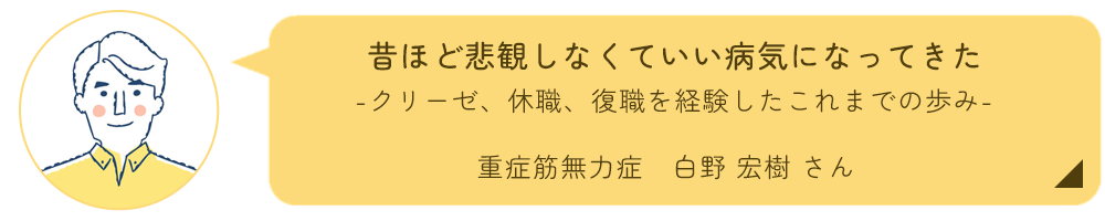 重症筋無力症とともに暮らす　白野宏樹さん インタビュー